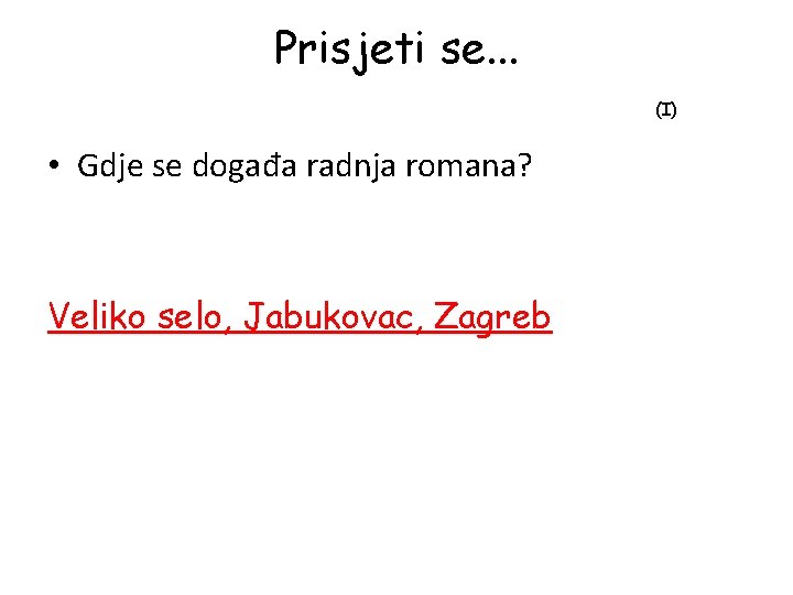 Prisjeti se. . . (I) • Gdje se događa radnja romana? Veliko selo, Jabukovac,