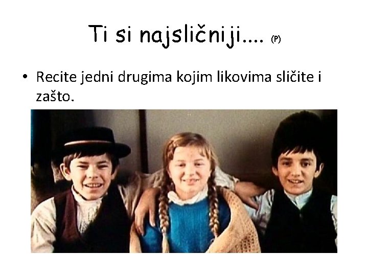 Ti si najsličniji. . (P) • Recite jedni drugima kojim likovima sličite i zašto.