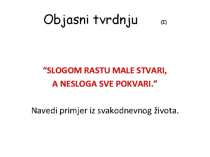 Objasni tvrdnju (I) “SLOGOM RASTU MALE STVARI, A NESLOGA SVE POKVARI. ” Navedi primjer