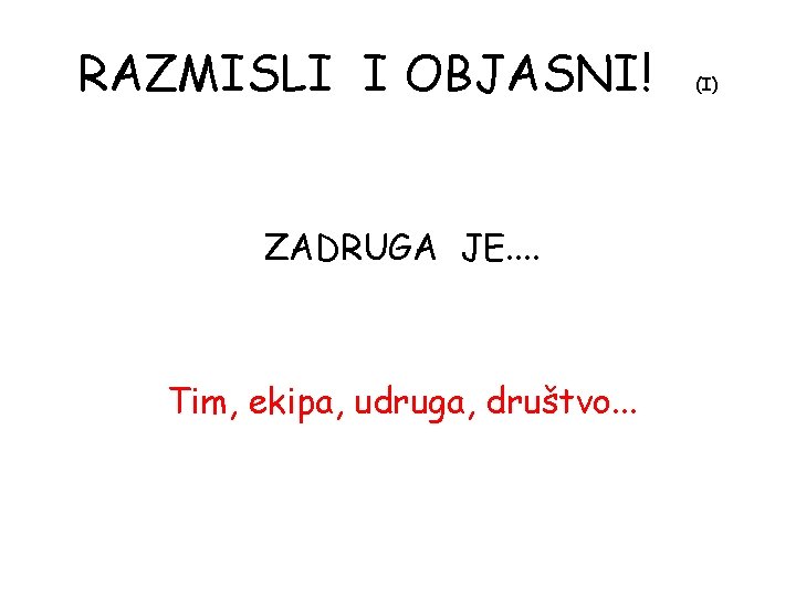 RAZMISLI I OBJASNI! ZADRUGA JE. . Tim, ekipa, udruga, društvo. . . (I) 