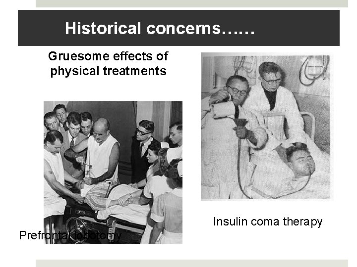 Historical concerns…… Gruesome effects of physical treatments Insulin coma therapy Prefrontal lobotomy 