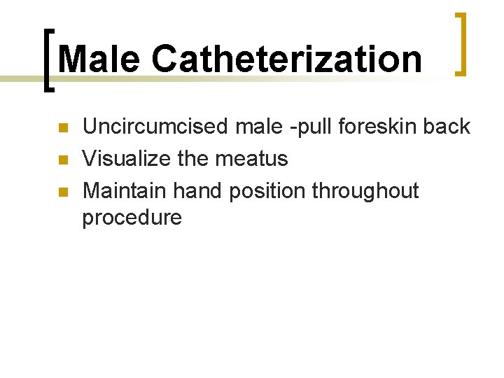 Male Catheterization n Uncircumcised male -pull foreskin back Visualize the meatus Maintain hand position