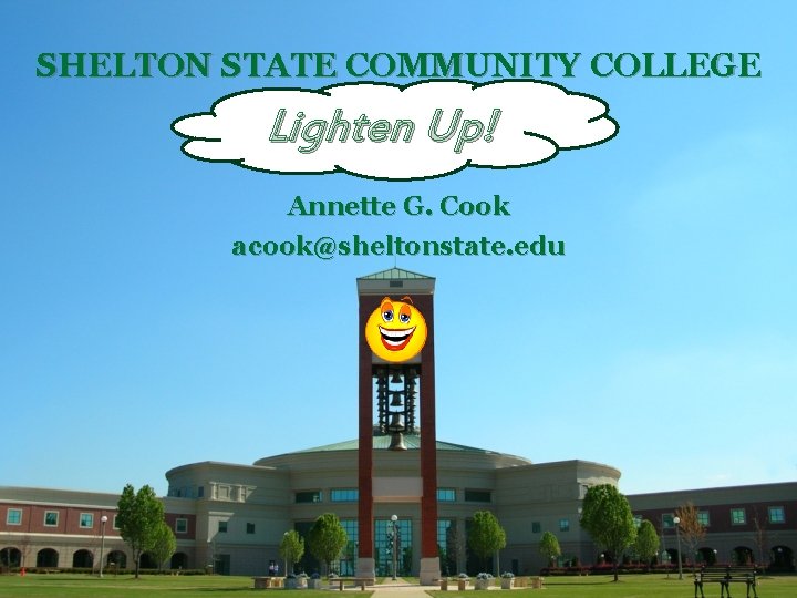 SHELTON STATE COMMUNITY COLLEGE Lighten Up! Annette G. Cook acook@sheltonstate. edu 