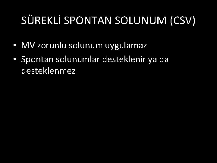 SÜREKLİ SPONTAN SOLUNUM (CSV) • MV zorunlu solunum uygulamaz • Spontan solunumlar desteklenir ya