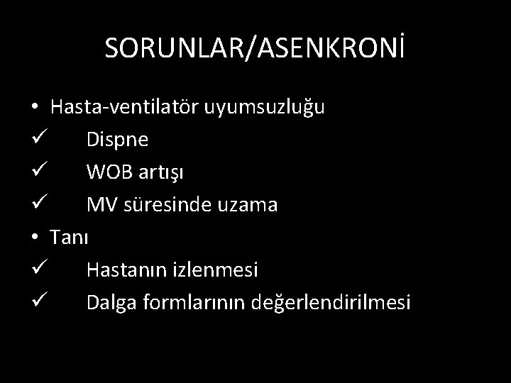 SORUNLAR/ASENKRONİ • Hasta-ventilatör uyumsuzluğu ü Dispne ü WOB artışı ü MV süresinde uzama •