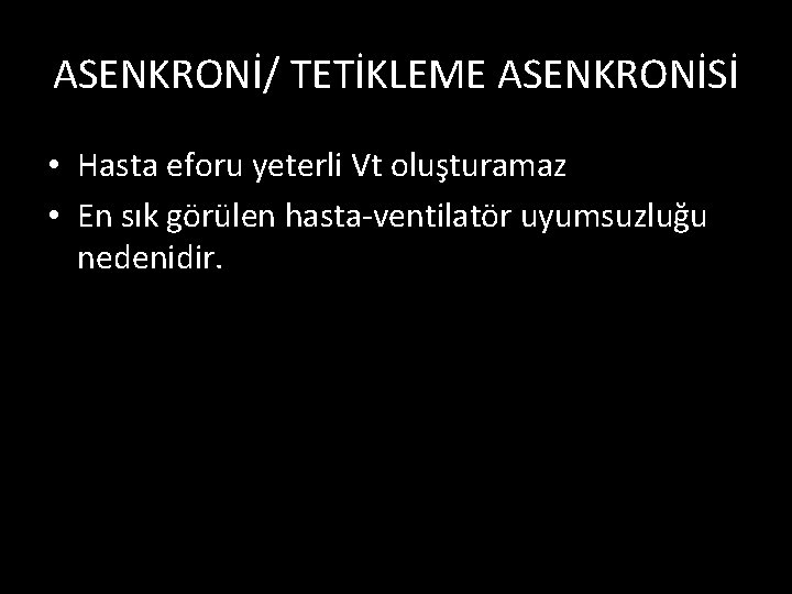 ASENKRONİ/ TETİKLEME ASENKRONİSİ • Hasta eforu yeterli Vt oluşturamaz • En sık görülen hasta-ventilatör