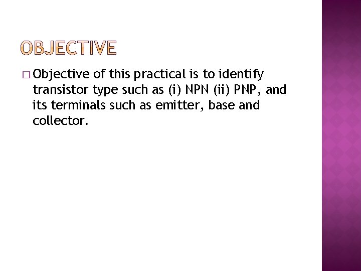 � Objective of this practical is to identify transistor type such as (i) NPN