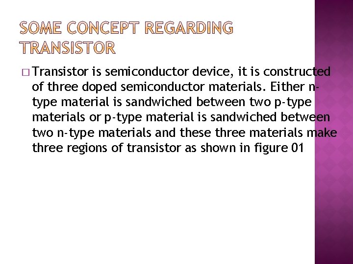 � Transistor is semiconductor device, it is constructed of three doped semiconductor materials. Either