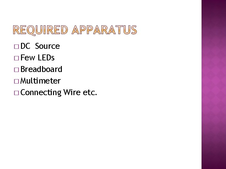 � DC Source � Few LEDs � Breadboard � Multimeter � Connecting Wire etc.