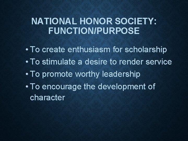 NATIONAL HONOR SOCIETY: FUNCTION/PURPOSE • To create enthusiasm for scholarship • To stimulate a