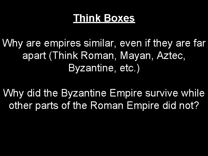 Think Boxes Why are empires similar, even if they are far apart (Think Roman,