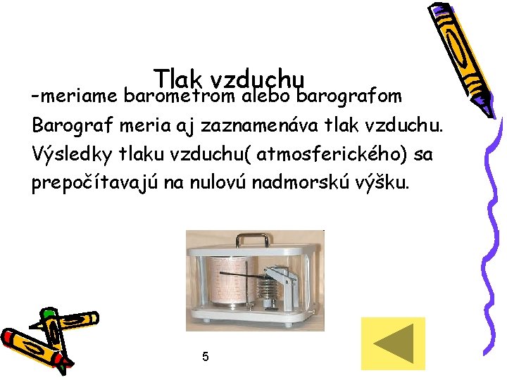 Tlak vzduchu -meriame barometrom alebo barografom Barograf meria aj zaznamenáva tlak vzduchu. Výsledky tlaku