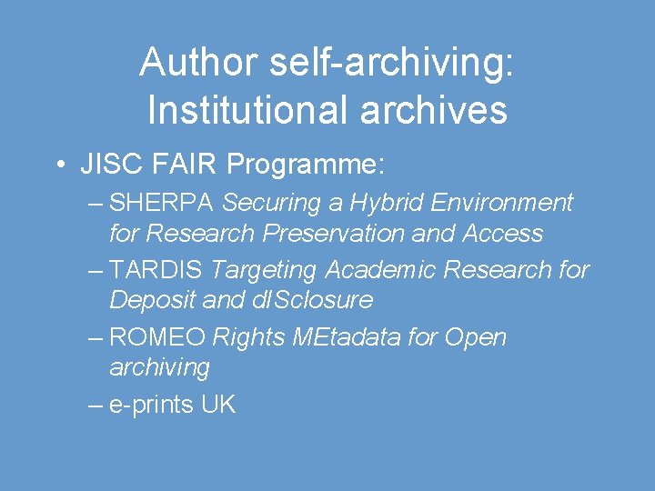 Author self-archiving: Institutional archives • JISC FAIR Programme: – SHERPA Securing a Hybrid Environment