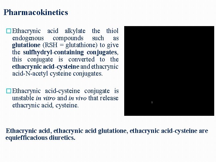 Pharmacokinetics �Ethacrynic acid alkylate thiol endogenous compounds such as glutatione (RSH = glutathione) to