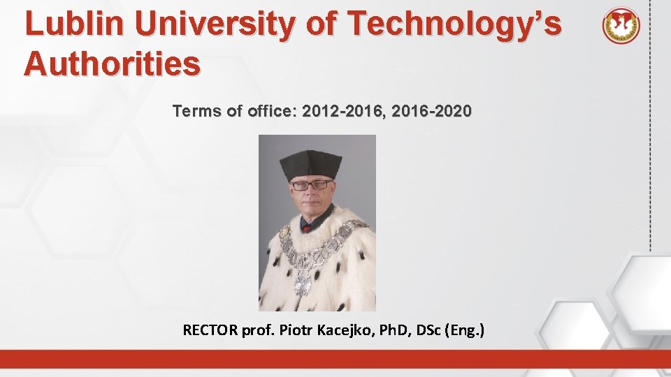 Lublin University of Technology’s Authorities Terms of office: 2012 -2016, 2016 -2020 RECTOR prof.