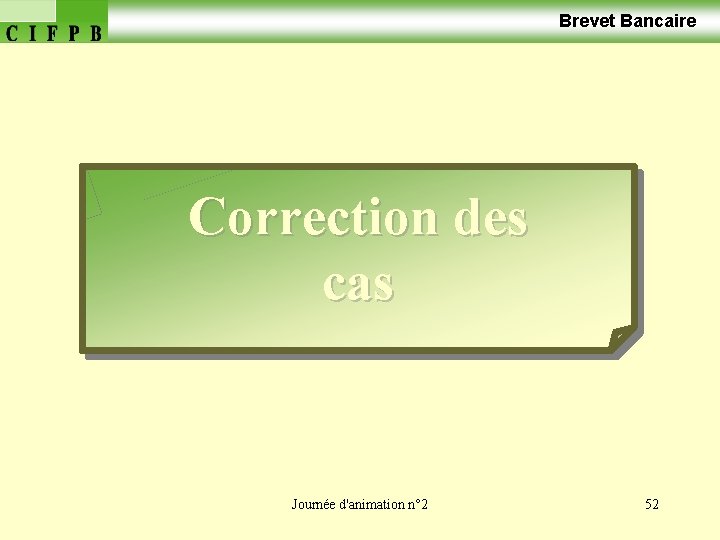  Brevet Bancaire Correction des cas Journée d'animation n° 2 52 