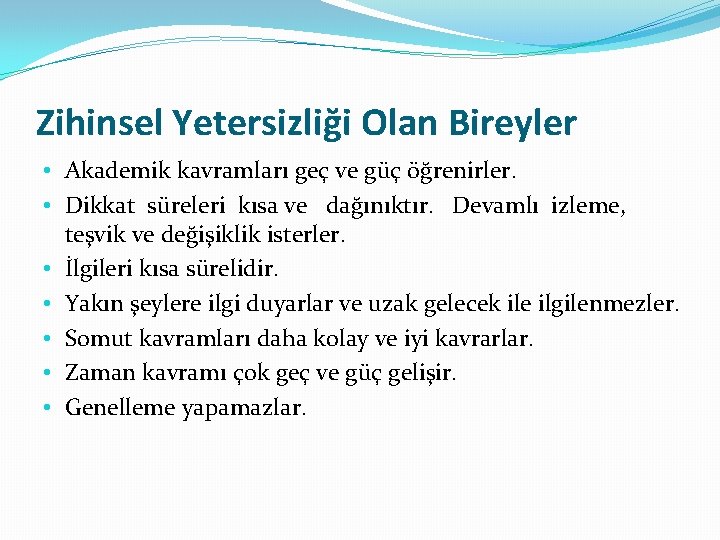 Zihinsel Yetersizliği Olan Bireyler • Akademik kavramları geç ve güç öğrenirler. • Dikkat süreleri