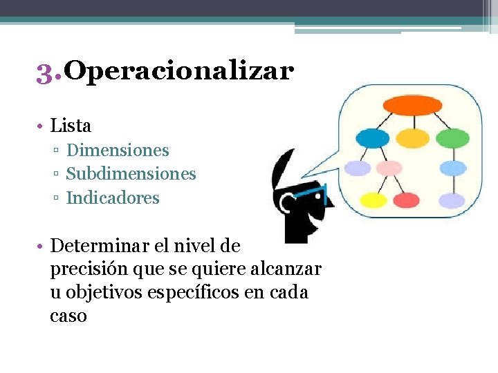 3. Operacionalizar • Lista ▫ Dimensiones ▫ Subdimensiones ▫ Indicadores • Determinar el nivel