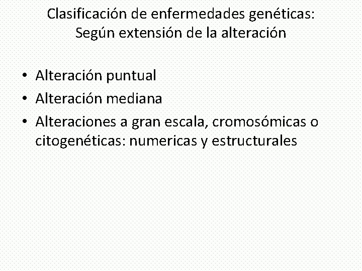 Clasificación de enfermedades genéticas: Según extensión de la alteración • Alteración puntual • Alteración