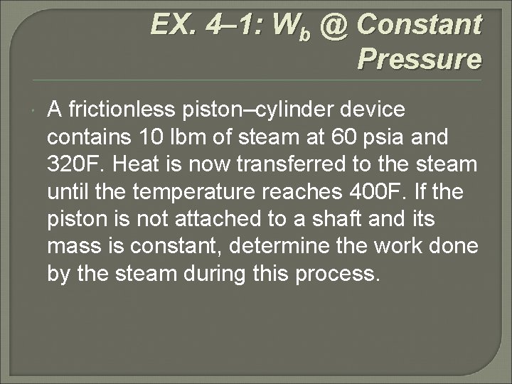 EX. 4– 1: Wb @ Constant Pressure A frictionless piston–cylinder device contains 10 lbm