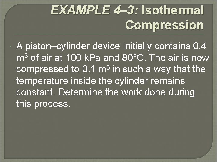 EXAMPLE 4– 3: Isothermal Compression A piston–cylinder device initially contains 0. 4 m 3