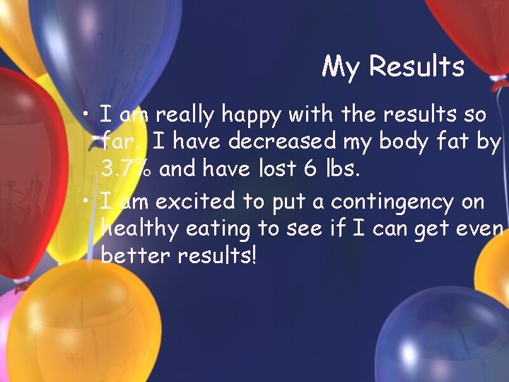 My Results • I am really happy with the results so far. I have