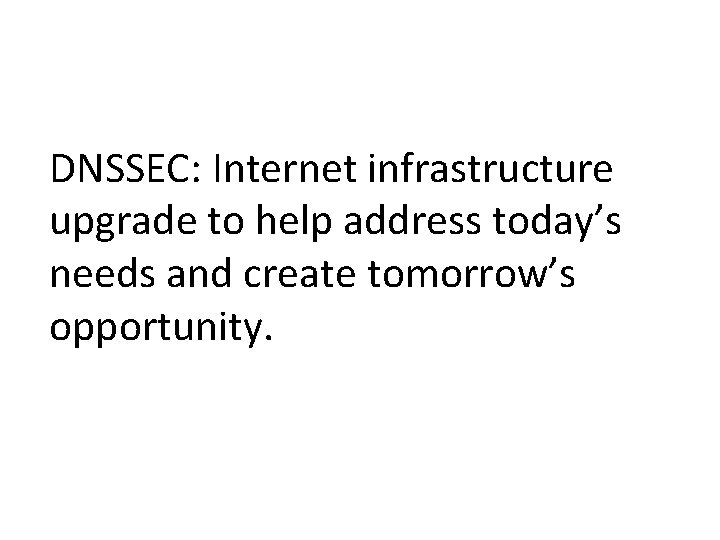 DNSSEC: Internet infrastructure upgrade to help address today’s needs and create tomorrow’s opportunity. 
