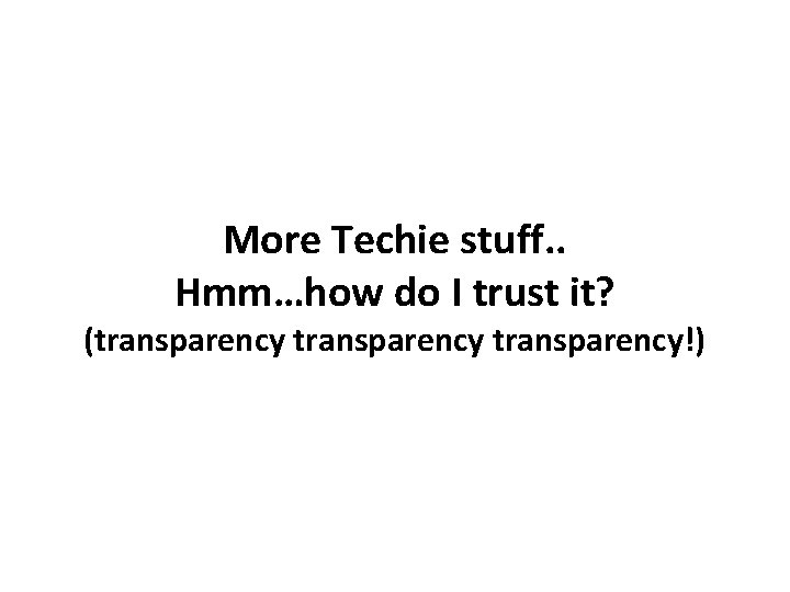 More Techie stuff. . Hmm…how do I trust it? (transparency!) 
