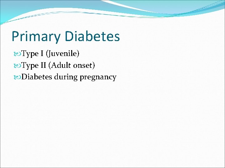 Primary Diabetes Type I (Juvenile) Type II (Adult onset) Diabetes during pregnancy 