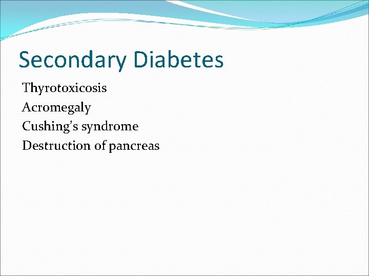 Secondary Diabetes Thyrotoxicosis Acromegaly Cushing’s syndrome Destruction of pancreas 