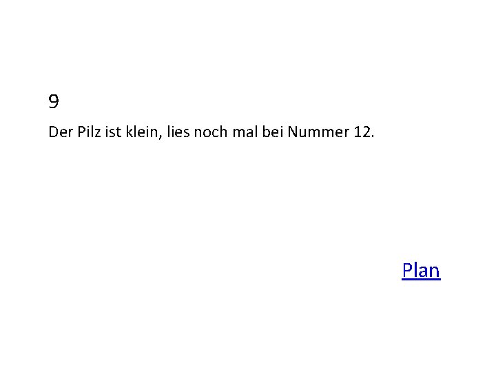 9 Der Pilz ist klein, lies noch mal bei Nummer 12. Plan 