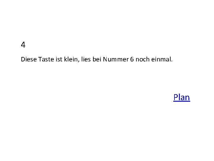 4 Diese Taste ist klein, lies bei Nummer 6 noch einmal. Plan 