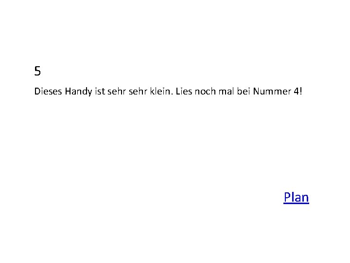 5 Dieses Handy ist sehr klein. Lies noch mal bei Nummer 4! Plan 