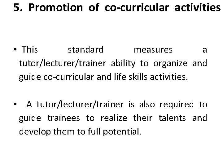 5. Promotion of co-curricular activities • This standard measures a tutor/lecturer/trainer ability to organize