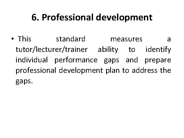 6. Professional development • This standard measures a tutor/lecturer/trainer ability to identify individual performance