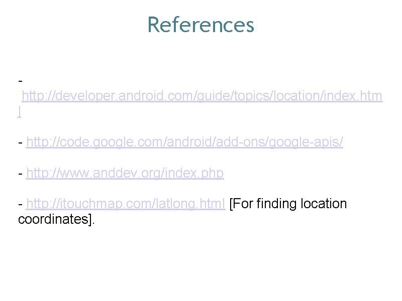 References http: //developer. android. com/guide/topics/location/index. htm l - http: //code. google. com/android/add-ons/google-apis/ - http: