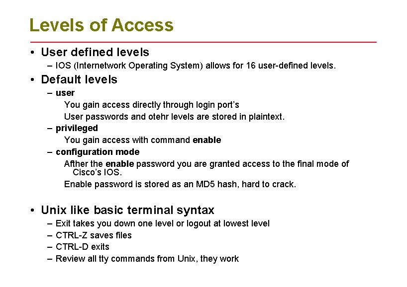 Levels of Access • User defined levels – IOS (Internetwork Operating System) allows for