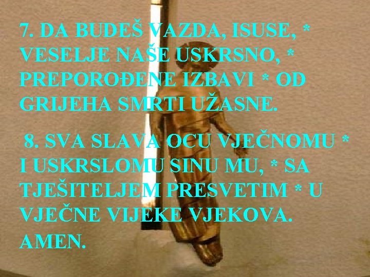 7. DA BUDEŠ VAZDA, ISUSE, * VESELJE NAŠE USKRSNO, * PREPOROĐENE IZBAVI * OD