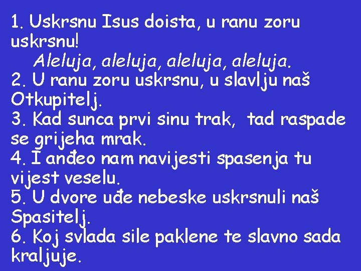 1. Uskrsnu Isus doista, u ranu zoru uskrsnu! Aleluja, aleluja, aleluja. 2. U ranu