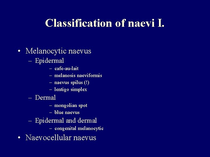 Classification of naevi I. • Melanocytic naevus – Epidermal – – cafe-au-lait melanosis naeviformis