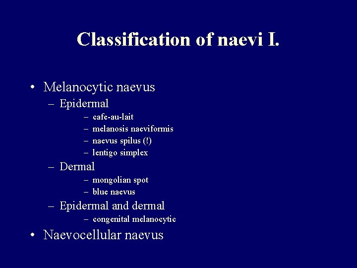 Classification of naevi I. • Melanocytic naevus – Epidermal – – cafe-au-lait melanosis naeviformis Classification of naevi I. • Melanocytic naevus – Epidermal – – cafe-au-lait melanosis naeviformis