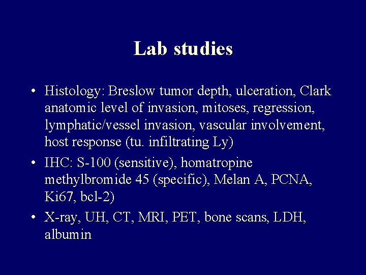 Lab studies • Histology: Breslow tumor depth, ulceration, Clark anatomic level of invasion, mitoses, Lab studies • Histology: Breslow tumor depth, ulceration, Clark anatomic level of invasion, mitoses,