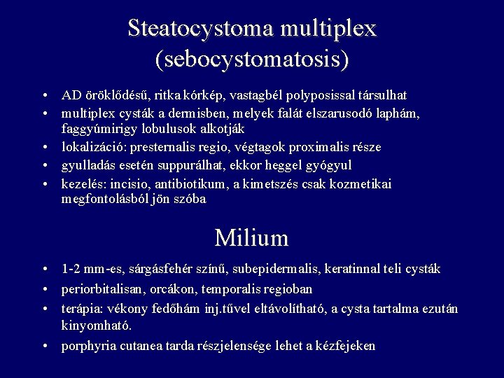 Steatocystoma multiplex (sebocystomatosis) • AD öröklődésű, ritka kórkép, vastagbél polyposissal társulhat • multiplex cysták
