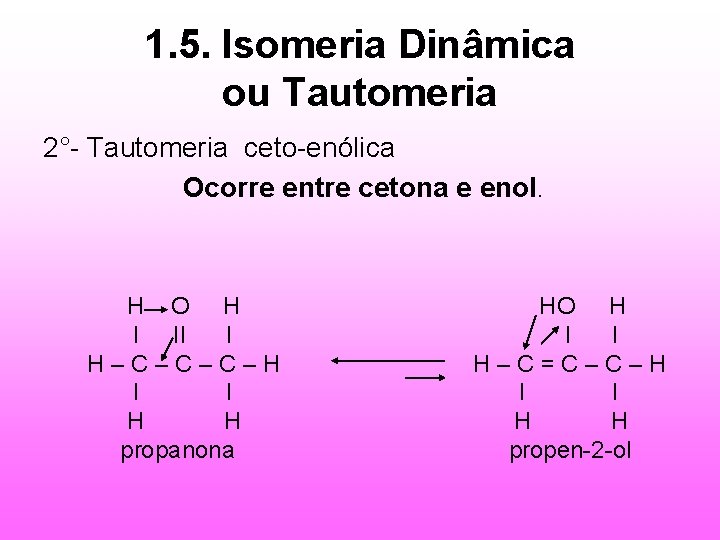 1. 5. Isomeria Dinâmica ou Tautomeria 2°- Tautomeria ceto-enólica Ocorre entre cetona e enol.