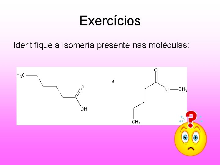 Exercícios Identifique a isomeria presente nas moléculas: 