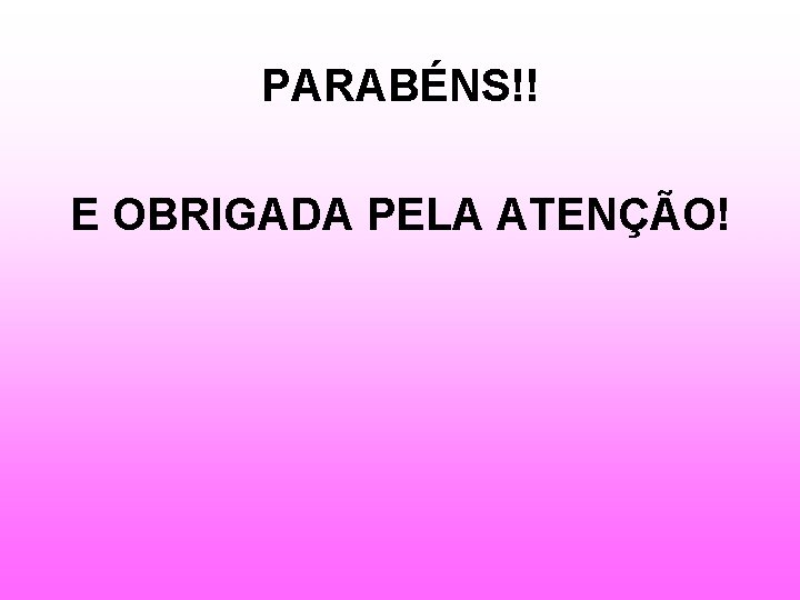 PARABÉNS!! E OBRIGADA PELA ATENÇÃO! 