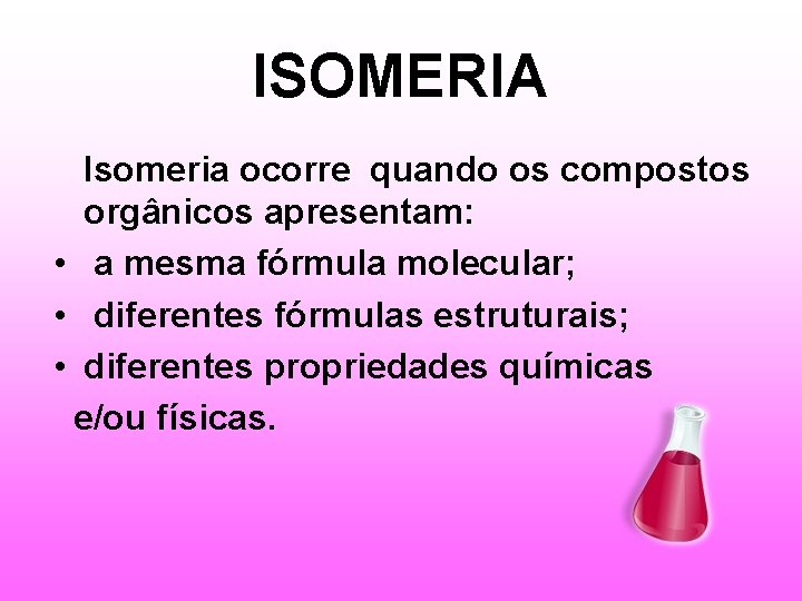 ISOMERIA Isomeria ocorre quando os compostos orgânicos apresentam: • a mesma fórmula molecular; •