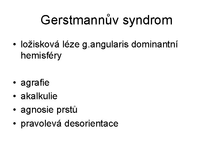 Gerstmannův syndrom • ložisková léze g. angularis dominantní hemisféry • • agrafie akalkulie agnosie