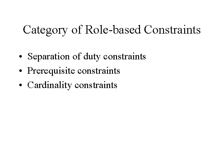 Category of Role-based Constraints • Separation of duty constraints • Prerequisite constraints • Cardinality