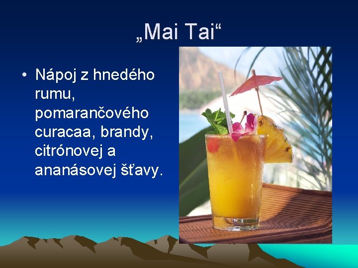 „Mai Tai“ • Nápoj z hnedého rumu, pomarančového curacaa, brandy, citrónovej a ananásovej šťavy.